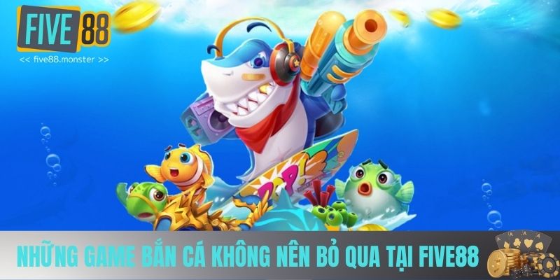 Điểm danh những tựa game bắn cá không nên bỏ qua tại FIVE88