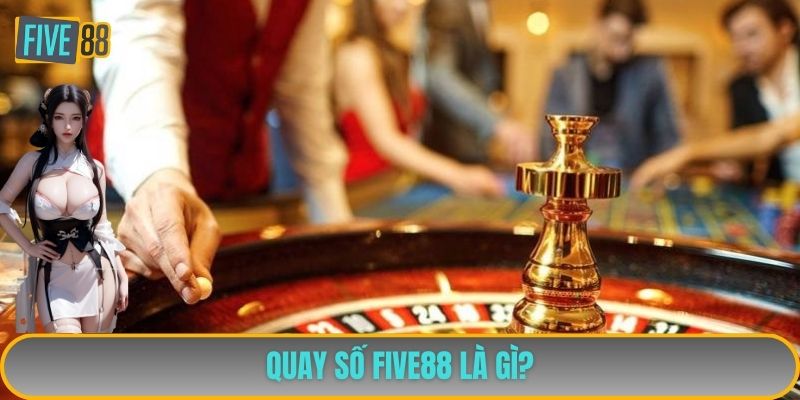 Quay số FIVE88 là gì?